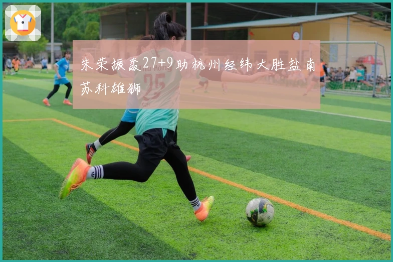 朱荣振轰27+9助杭州经纬大胜盐南苏科雄狮