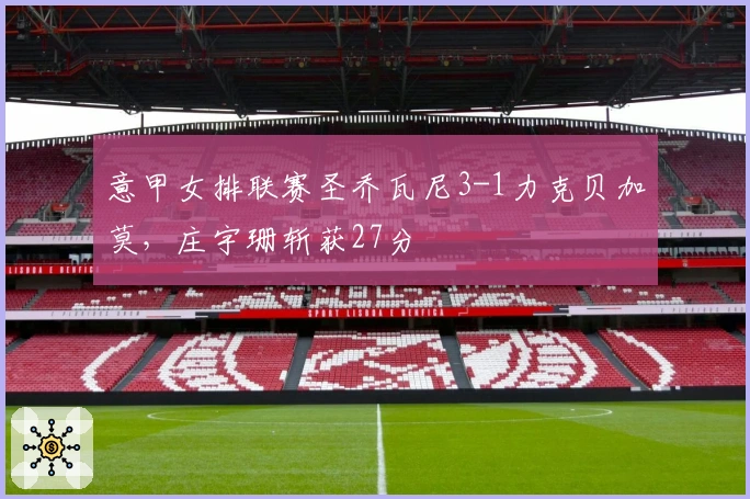 意甲女排联赛圣乔瓦尼3-1力克贝加莫，庄宇珊斩获27分