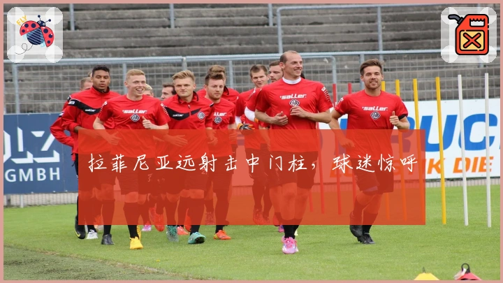 拉菲尼亚远射击中门柱，球迷惊呼
