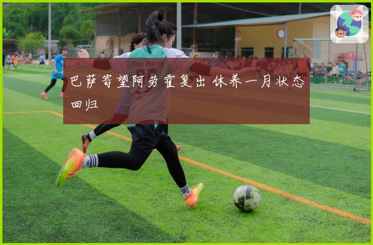 巴萨寄望阿劳霍复出 休养一月状态回归