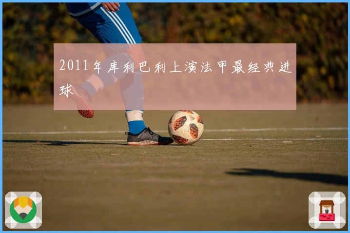2011年库利巴利上演法甲最经典进球